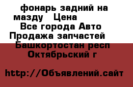 фонарь задний на мазду › Цена ­ 12 000 - Все города Авто » Продажа запчастей   . Башкортостан респ.,Октябрьский г.